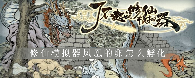 了不起的修仙模拟器凤凰的卵怎么孵化
