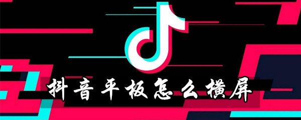 抖音平板怎么横屏