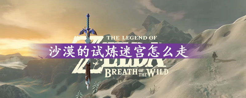 塞尔达传说沙漠的试炼迷宫快速通关图文攻略一览