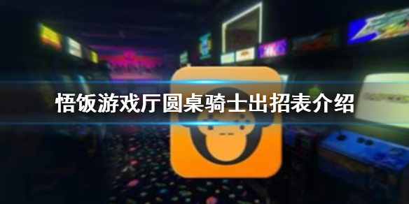 悟饭游戏厅圆桌骑士出招表